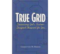 TRUE GRID; DISCOVERING GOD'S CUSTOM-DESIGNED BLUEPRINT FOR YOU