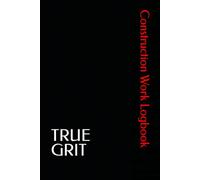 TRUE GRIT Construction Work Logbook: Daily Work Log for Construction Projects, Jobsite Activity Tracking, Crew Notes & Work Documentation (6x9)