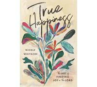 True Happiness: The Art of Finding Joy in the Lord