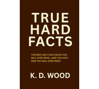 TRUE HARD FACTS: THE BEST SELF-HELP BOOK YOU'LL EVER READ... AND THE ONLY ONE YOU'LL EVER NEED