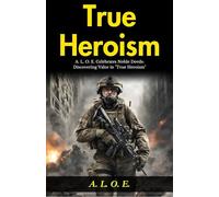 True Heroism (Edition2024): A L O E Celebrates Noble Deeds: Discovering Valor in "True Heroism"