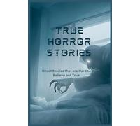 True Horror Stories: Ghost Stories that are Hard to Believe but True