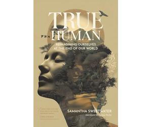 True Human: Reimagining Ourselves at the End of Our World