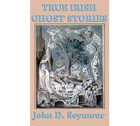 True Irish Ghost Stories: Haunted Castles, Spectral Visitors, and Supernatural Legends of Ireland