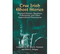 True Irish Ghost Stories : Haunted Houses, Banshees, Poltergeists and Other Supernatural Phenomena