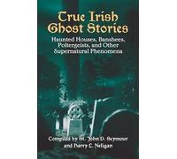 True Irish Ghost Stories: Haunted Houses, Banshees, Poltergeists and Other Supernatural Phenomena (Celtic, Irish)