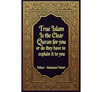 True Islam - Is the Clear Quran for you or do they have to explain it to you (Quran and its tafsir for Islam plus other books)