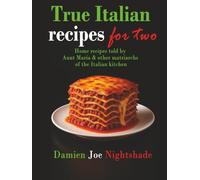 True Italian recipes for Two: Home recipes told by Aunt Maria & other matriarchs of the Italian kitchen (The Custodian’s Recipes - High-Protein Cookbooks for Weight Loss & Flavorful Living)