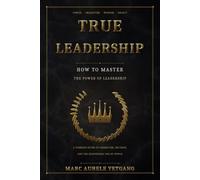 TRUE LEADERSHIP: How To Master the Power of Leadership