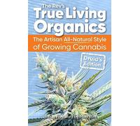 True Living Organics: The Artisan All-Natural Style of Growing Cannabis: Druid's Edition: The Artisan All-Natural Style of Growing Cannabis: Druid's Edition (3rd Edition)