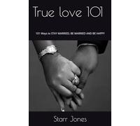 True Love 101: 101 Ways to STAY MARRIED, BE MARRIED AND BE HAPPY