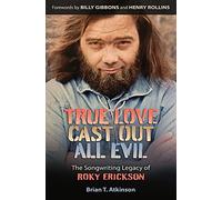 True Love Cast Out All Evil: The Songwriting Legacy of Roky Erickson (John and Robin Dickson Series in Texas Music, Sponsored by the Center for Texas Music History, Texas State University)