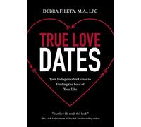 True Love Dates: Your Indispensable Guide to Finding the Love of Your Life