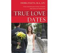 True Love Dates: Your Indispensable Guide to Finding the Love of your Life