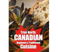 True North: Canadian Regional & Traditional Cuisine: Authentic Recipes and Stories from Coast to Coast