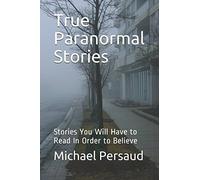 True Paranormal Stories: Stories You Will Have to Read In Order to Believe