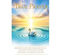 True Prayer: Discover What True Prayer Really Is And How To Pray With Power