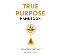 True Purpose Handbook: Expanded Edition: A Step-by-Step Guide to Stop Overthinking and Start Walking in Your Calling