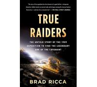 True Raiders: The Untold Story of the 1909 Expedition to Find the Legendary Ark of the Covenant