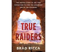 True Raiders: The Untold Story of the 1909 Expedition to Find the Legendary Ark of the Covenant