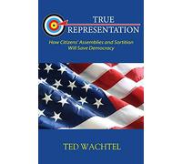 TRUE REPRESENTATION: How Citizens’ Assemblies and Sortition Will Save Democracy