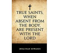 True Saints, When Absent from the Body, Are Present with the Lord
