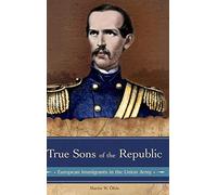 True Sons of the Republic: European Immigrants in the Union Army (Reflections on the Civil War Era)
