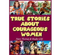 True Stories About Courageous Women: Inspiring Stories for Amazing Girls to Empower Strong Women in History: Celebrating 50 Heroines Who Shaped Our ... and Fairy-Tale Narratives of True Life Tales