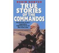 True Stories of the Commandos: The British Army's Legendary Front Line Fighting Force