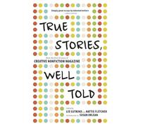 True Stories, Well Told: From the First 20 Years of Creative Nonfiction Magazine