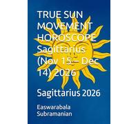 TRUE SUN MOVEMENT HOROSCOPE Sagittarius (Nov 15 - Dec 14) 2026: Sagittarius 2026 (SUN SIGN HOROSCOPE 2026)