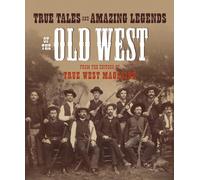True Tales and Amazing Legends of the Old West: From True West Magazine