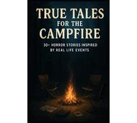 True Tales For The Campfire: 30+ Horror Stories Inspired by Real Life Events
