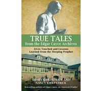 True Tales From The Edgar Cayce Archives: Lives Touched and Lessons Learned from the Sleeping Prophet