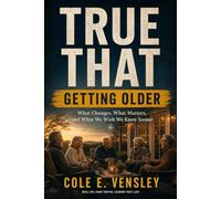TRUE THAT: GETTING OLDER: What Changes, What Matters, and What We Wish We Knew Sooner