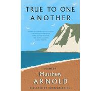 True to One Another: Poems by Matthew Arnold Including Dover Beach, The Scholar-Gipsy, Rugby Chapel, The Forsaken Merman, Sohrab and Rustum