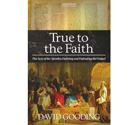 True to the Faith: The Acts of the Apostles: Defining and Defending the Gospel: Volume 3 (Myrtlefield Expositions)