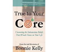 True To Your Core: Uncovering the Subconscious Beliefs That Wreak Havoc on Your Life