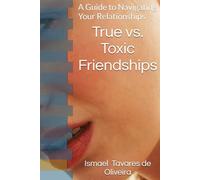 True vs. Toxic Friendships: A Guide to Navigating Your Relationships