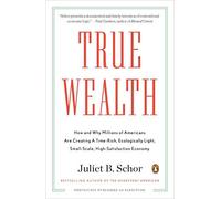 True Wealth: How and Why Millions of Americans Are Creating a Time-Rich, Ecologically Light, Small-Scale, High-Satisfaction Economy [ TRUE WEALTH: HOW AND WHY MILLIONS OF AMERICANS ARE CREATING A TIME-RICH, ECOLOGICALLY LIGHT, SMALL-SCALE, HIGH-SATISFACTION ECONOMY ] by Schor, Juliet B. (Author) Aug-30-2011 [ Paperback ]
