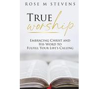 True Worship: Embracing Christ and His Word to Fulfill Your Life's Calling