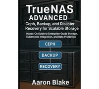 TrueNAS Advanced: Ceph, Backup, and Disaster Recovery for Scalable Storage: Hands-On Guide to Enterprise-Grade Storage, Kubernetes Integration, and Data Protection: 2 (TrueNAS Storage Mastery Series)