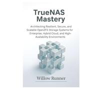 TrueNAS Mastery: Architecting Resilient, Secure, and Scalable OpenZFS Storage Systems for Enterprise, Hybrid Cloud, and High-Availability ... to ... to Modern Enterprise Storage Engineering)