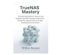TrueNAS Mastery: Architecting Resilient, Secure, and Scalable OpenZFS Storage Systems for Enterprise, Hybrid Cloud, and High-Availability ... to ... to Modern Enterprise Storage Engineering)