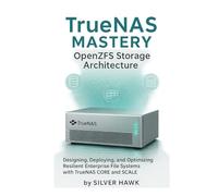 TrueNAS Mastery: OpenZFS Storage Architecture: Designing, Deploying, and Optimizing Resilient Enterprise File Systems with TrueNAS CORE and SCALE ... Complete OpenZFS Enterprise Storage Series)