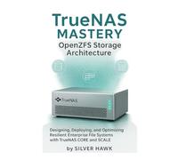 TrueNAS Mastery: OpenZFS Storage Architecture: Designing, Deploying, and Optimizing Resilient Enterprise File Systems with TrueNAS CORE and SCALE: 1 ... Complete OpenZFS Enterprise Storage Series)