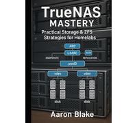 TrueNAS Mastery: Practical Storage & ZFS Strategies for Homelabs: Build Reliable, Secure, and High-Performance Storage Systems with Hands-On Labs and ... Deployment (TrueNAS Storage Mastery Series)