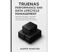 TrueNAS Performance and Data Lifecycle Management: Optimizing throughput, automating replication, and ensuring efficiency across dynamic storage environments. (TrueNAS Infrastructure Design Series)