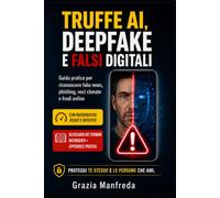 TRUFFE AI, DEEPFAKE E FALSI DIGITALI: Guida pratica per riconoscere fake news, phishing, voci clonate e frodi online