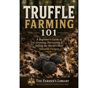 Truffle Farming 101: A Beginner’s Guide to Growing, Harvesting & Selling Gourmet Truffles